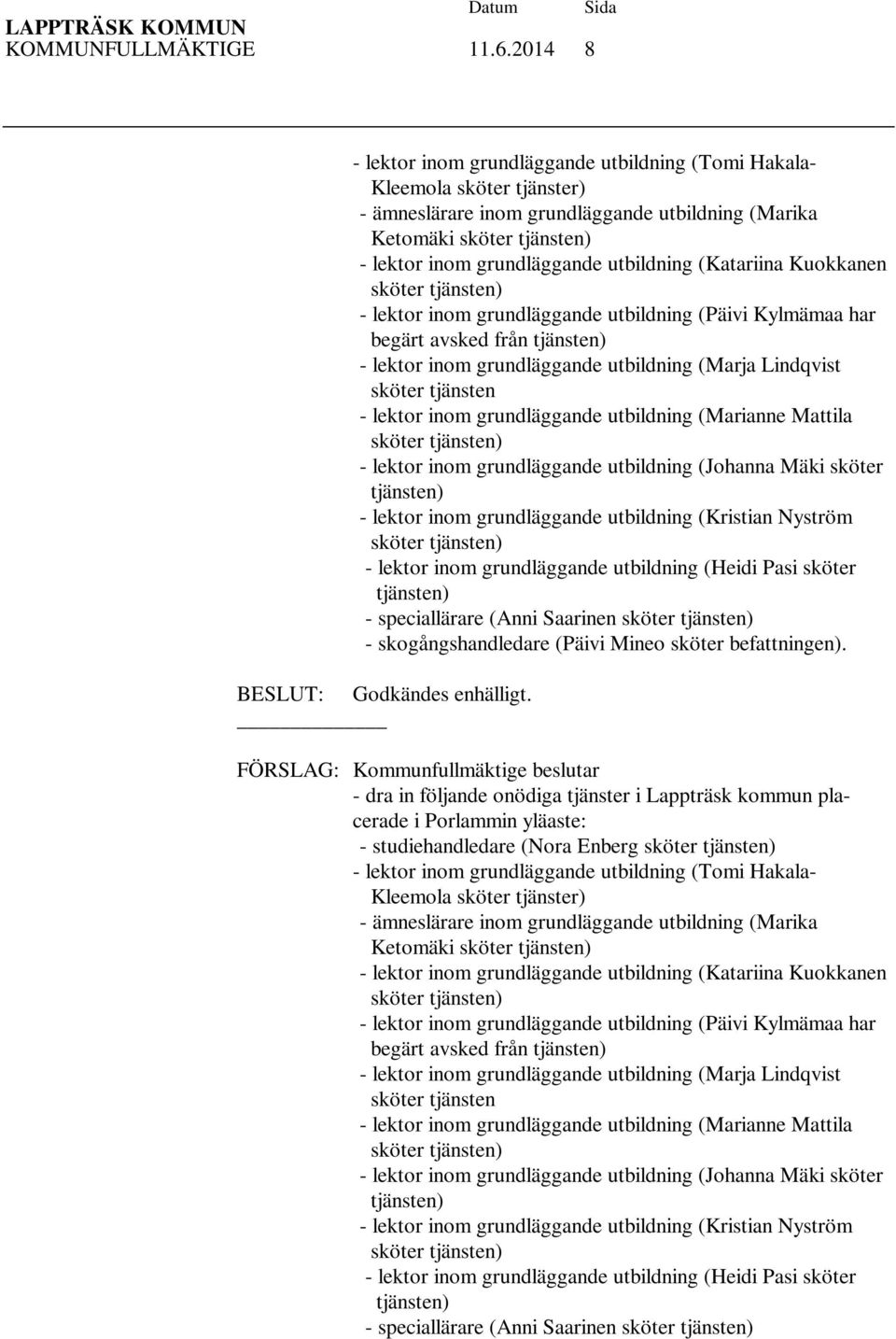 utbildning (Katariina Kuokkanen sköter tjänsten) - lektor inom grundläggande utbildning (Päivi Kylmämaa har begärt avsked från tjänsten) - lektor inom grundläggande utbildning (Marja Lindqvist sköter