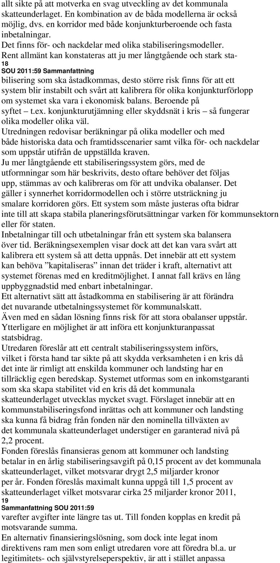 Rent allmänt kan konstateras att ju mer långtgående och stark sta- 18 SOU 2011:59 Sammanfattning bilisering som ska åstadkommas, desto större risk finns för att ett system blir instabilt och svårt