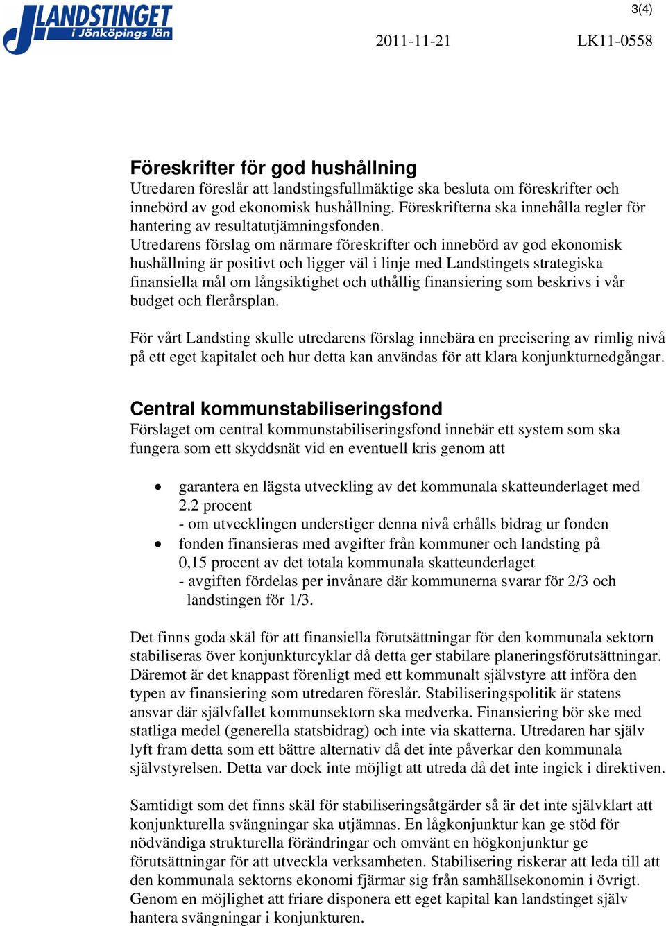 Utredarens förslag om närmare föreskrifter och innebörd av god ekonomisk hushållning är positivt och ligger väl i linje med Landstingets strategiska finansiella mål om långsiktighet och uthållig