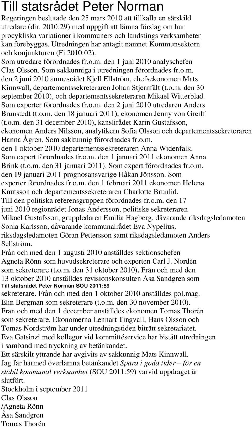 Utredningen har antagit namnet Kommunsektorn och konjunkturen (Fi 2010:02). Som utredare förordnades fr.o.m. den 1 juni 2010 analyschefen Clas Olsson. Som sakkunniga i utredningen förordnades fr.o.m. den 2 juni 2010 ämnesrådet Kjell Ellström, chefsekonomen Mats Kinnwall, departementssekreteraren Johan Stjernfält (t.