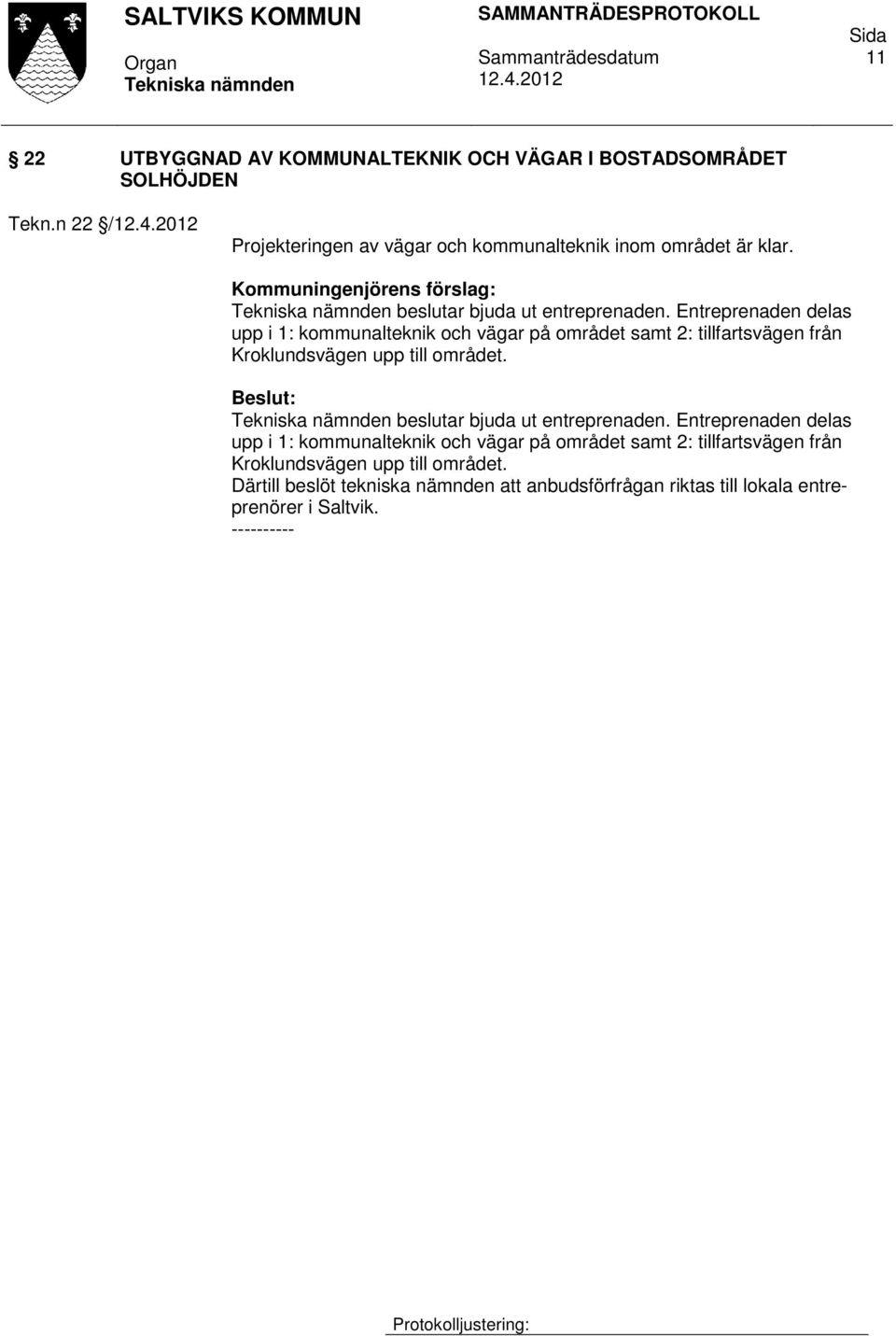 Entreprenaden delas upp i 1: kommunalteknik och vägar på området samt 2: tillfartsvägen från Kroklundsvägen upp till området.