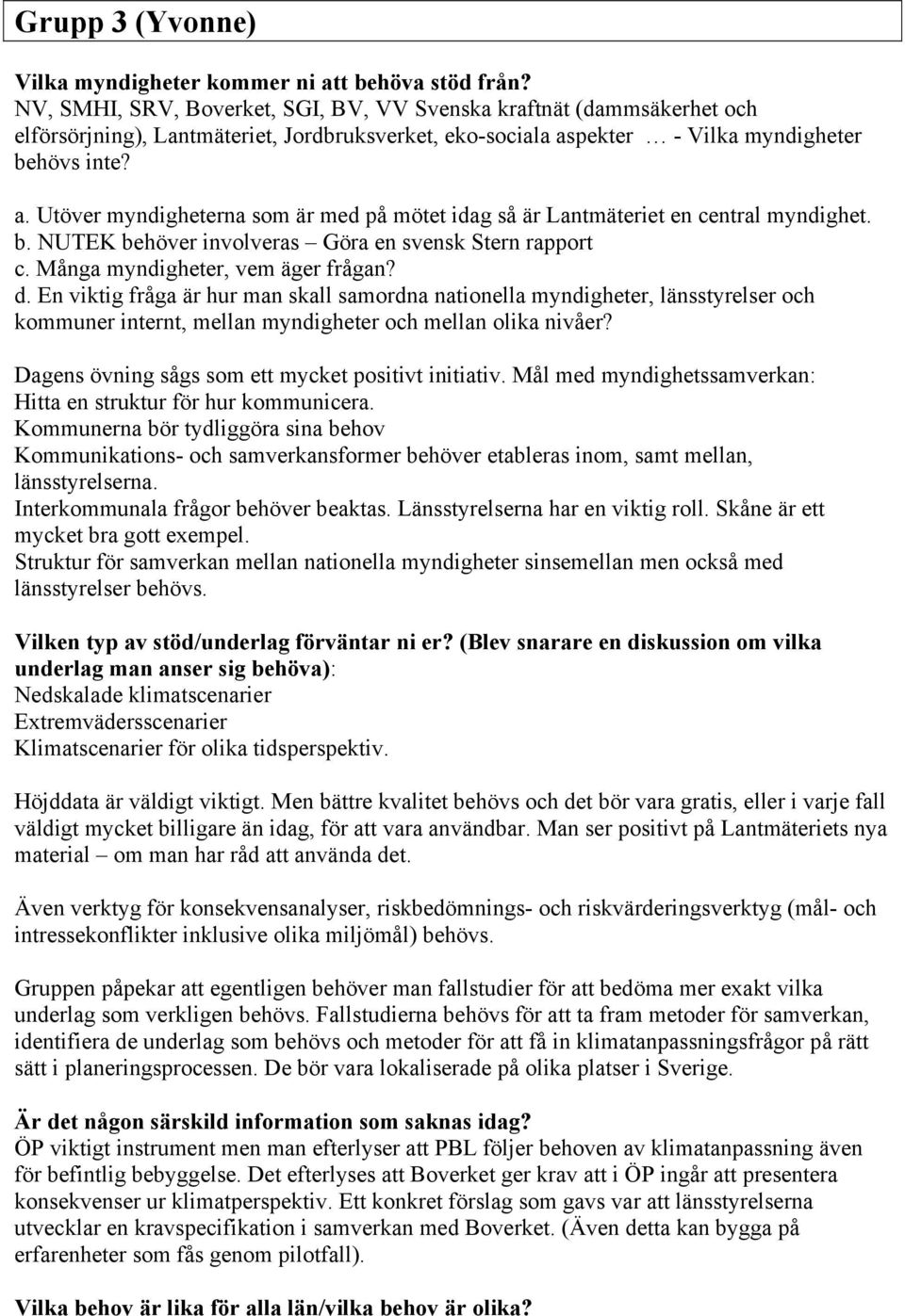 pekter - Vilka myndigheter behövs inte? a. Utöver myndigheterna som är med på mötet idag så är Lantmäteriet en central myndighet. b. NUTEK behöver involveras Göra en svensk Stern rapport c.