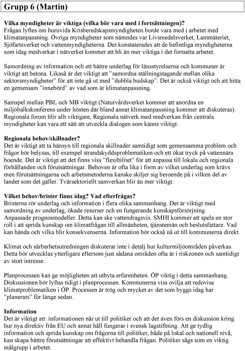 Det konstaterades att de befintliga myndigheterna som idag medverkar i nätverket kommer att bli än mer viktiga i det fortsatta arbetet.