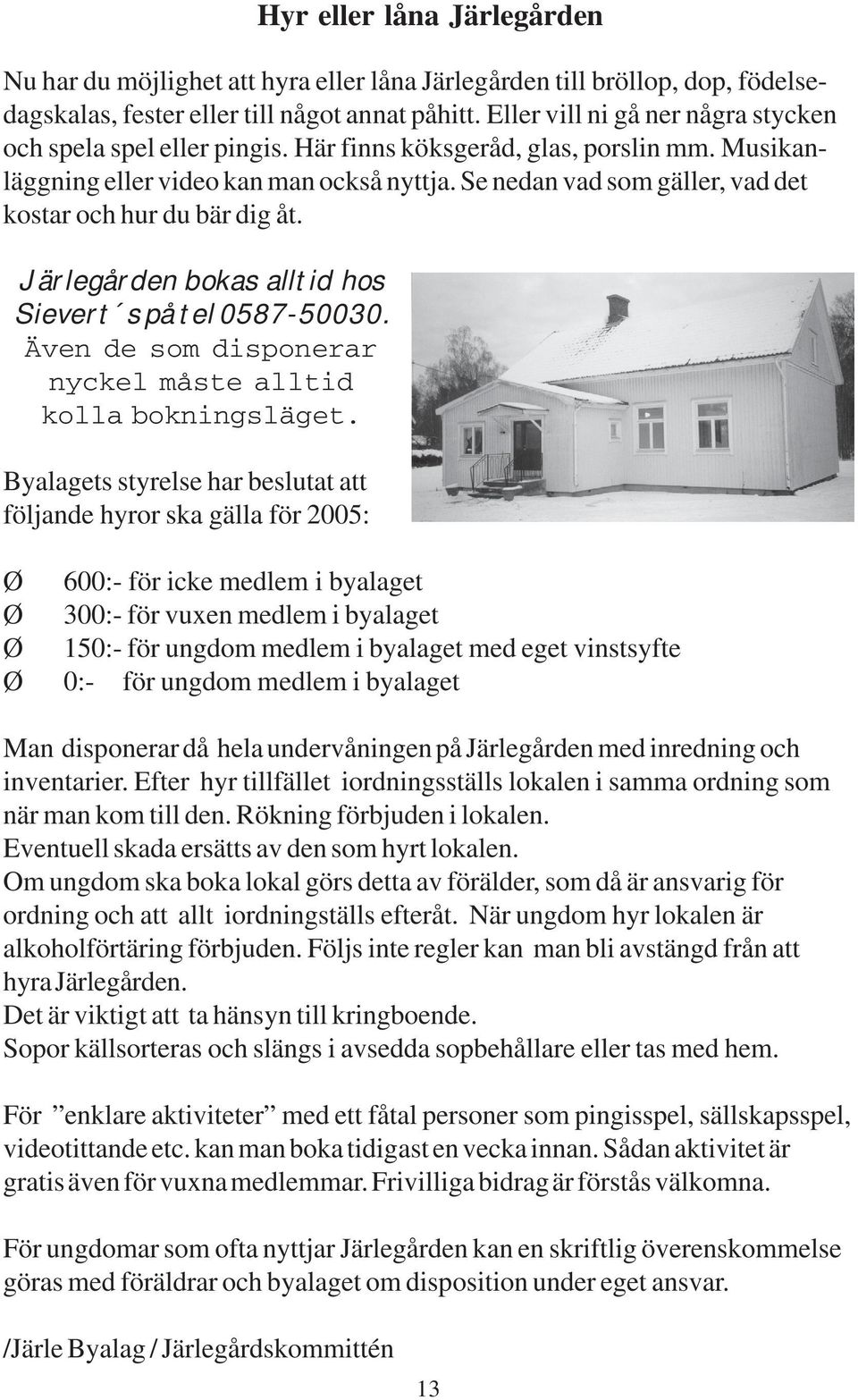 Se nedan vad som gäller, vad det kostar och hur du bär dig åt. Järlegården bokas alltid hos Sievert s på tel 0587-50030. Även de som disponerar nyckel måste alltid kolla bokningsläget.