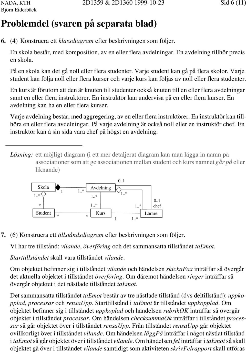 Varje student kan följa noll eller flera kurser och varje kurs kan följas av noll eller flera studenter.