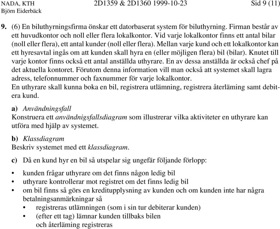 Mellan varje kund och ett lokalkontor kan ett hyresavtal ingås om att kunden skall hyra en (eller möjligen flera) bil (bilar). Knutet till varje kontor finns också ett antal anställda uthyrare.