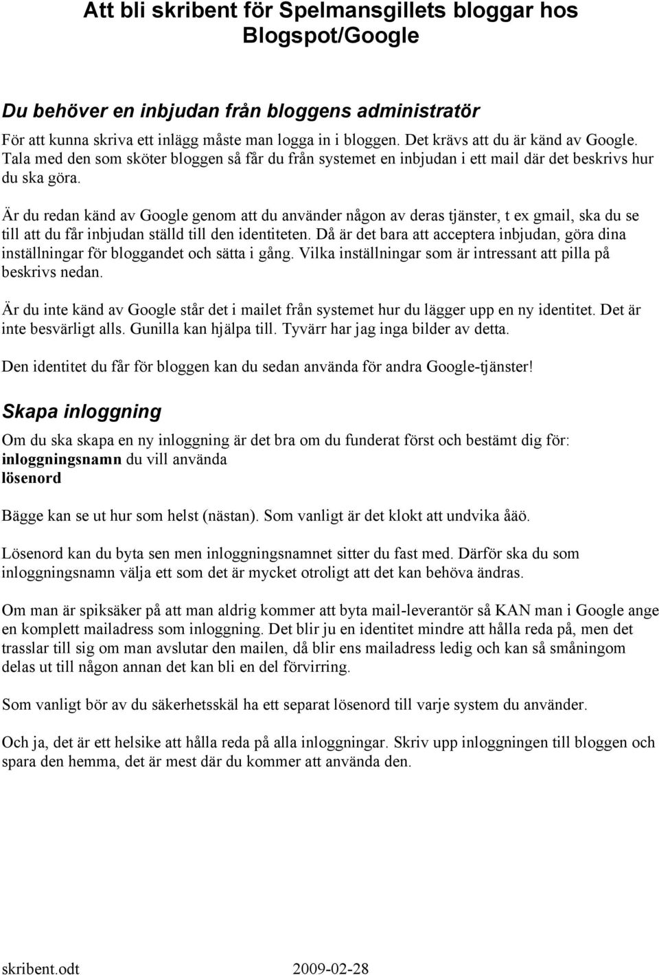 Är du redan känd av Google genom att du använder någon av deras tjänster, t ex gmail, ska du se till att du får inbjudan ställd till den identiteten.