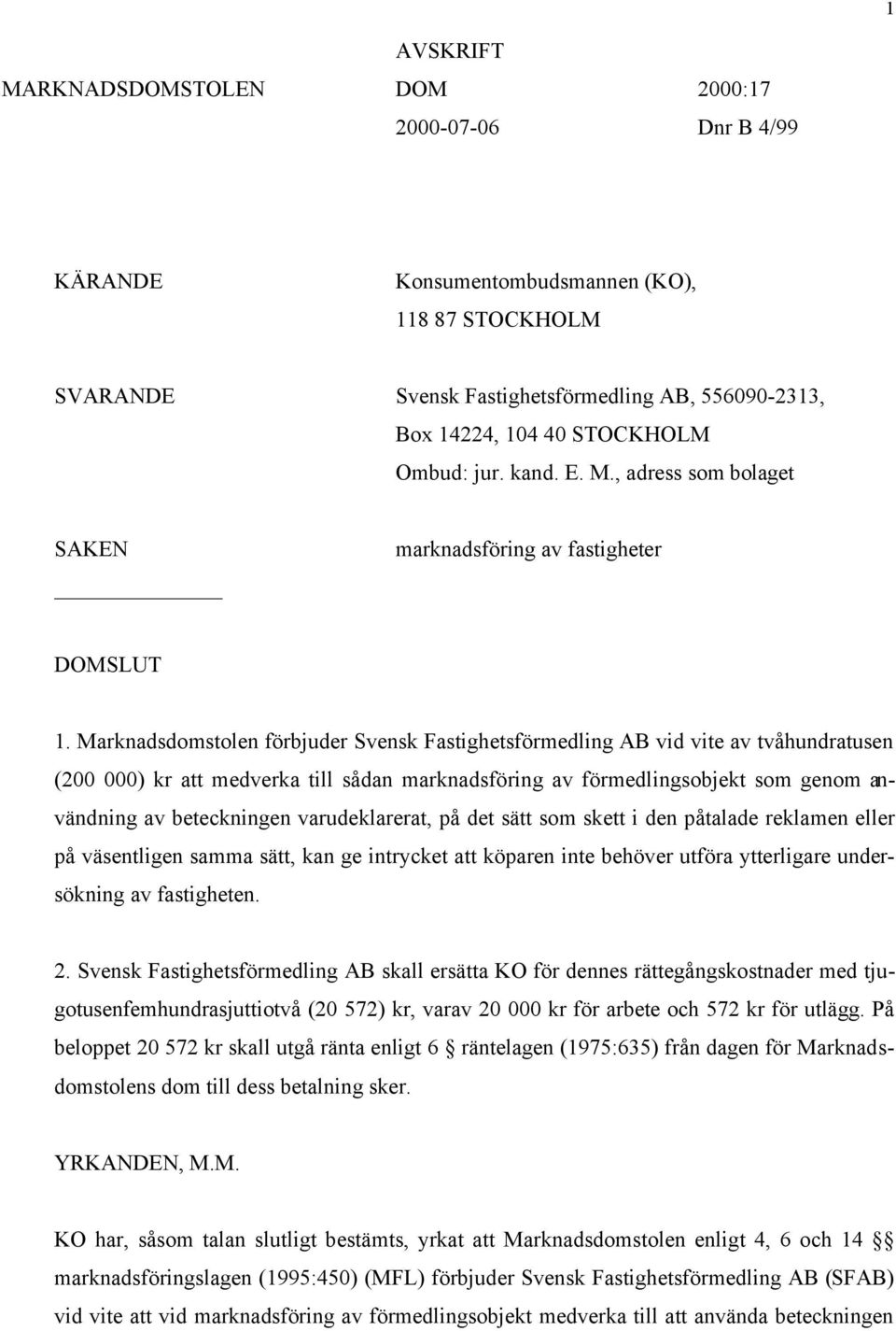 Marknadsdomstolen förbjuder Svensk Fastighetsförmedling AB vid vite av tvåhundratusen (200 000) kr att medverka till sådan marknadsföring av förmedlingsobjekt som genom användning av beteckningen