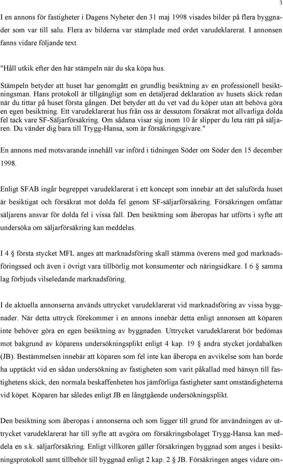 Hans protokoll är tillgängligt som en detaljerad deklaration av husets skick redan när du tittar på huset första gången. Det betyder att du vet vad du köper utan att behöva göra en egen besiktning.