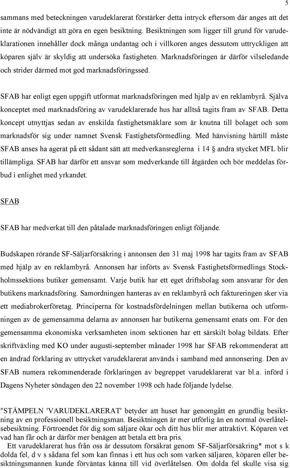 Marknadsföringen är därför vilseledande och strider därmed mot god marknadsföringssed. SFAB har enligt egen uppgift utformat marknadsföringen med hjälp av en reklambyrå.