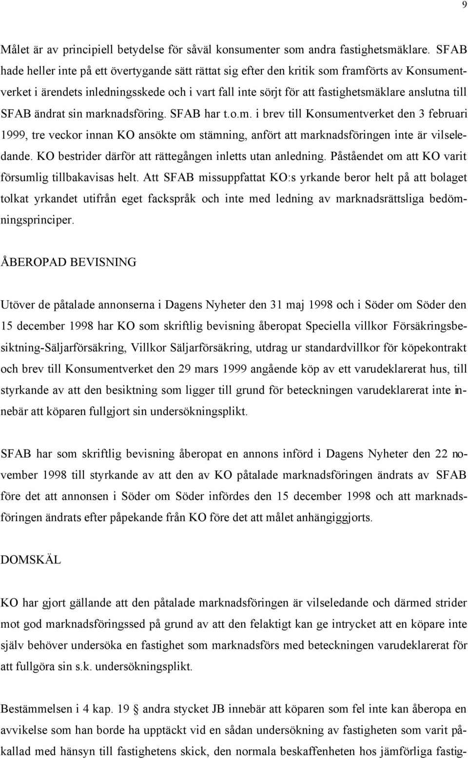 till SFAB ändrat sin marknadsföring. SFAB har t.o.m. i brev till Konsumentverket den 3 februari 1999, tre veckor innan KO ansökte om stämning, anfört att marknadsföringen inte är vilseledande.