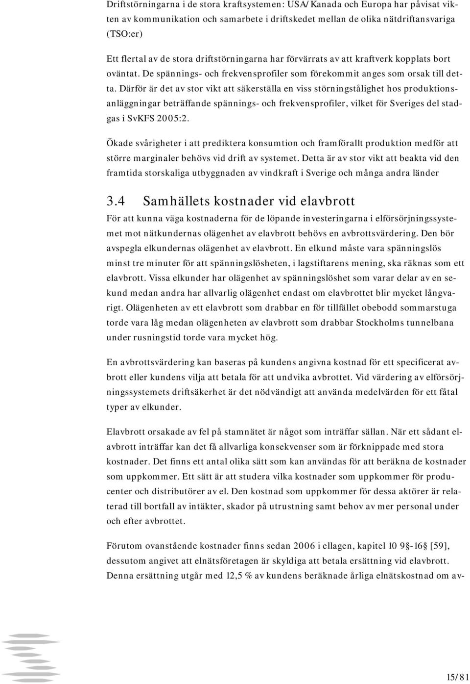 Därför är det av stor vikt att säkerställa en viss störningstålighet hos produktionsanläggningar beträffande spännings- och frekvensprofiler, vilket för Sveriges del stadgas i SvKFS 2005:2.