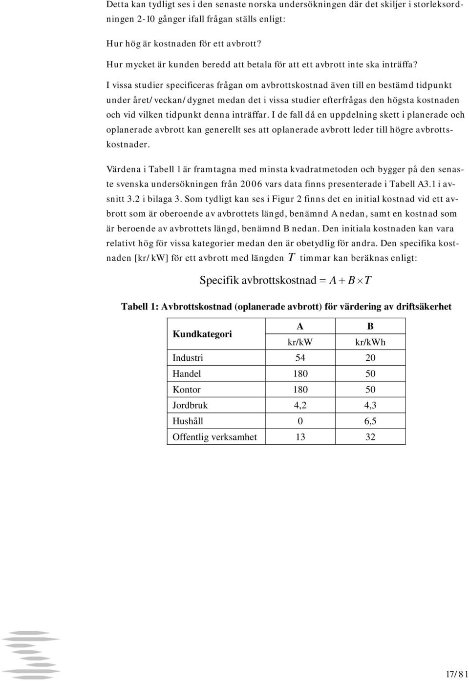 I vissa studier specificeras frågan om avbrottskostnad även till en bestämd tidpunkt under året/veckan/dygnet medan det i vissa studier efterfrågas den högsta kostnaden och vid vilken tidpunkt denna