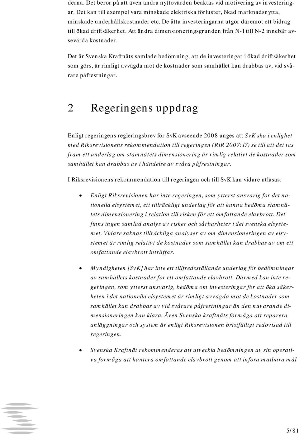 Det är Svenska Kraftnäts samlade bedömning, att de investeringar i ökad driftsäkerhet som görs, är rimligt avvägda mot de kostnader som samhället kan drabbas av, vid svårare påfrestningar.