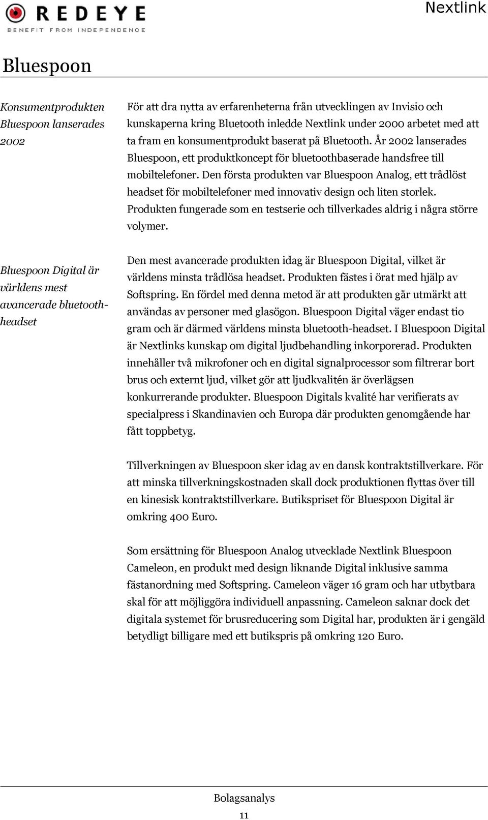 Den första produkten var Bluespoon Analog, ett trådlöst headset för mobiltelefoner med innovativ design och liten storlek.