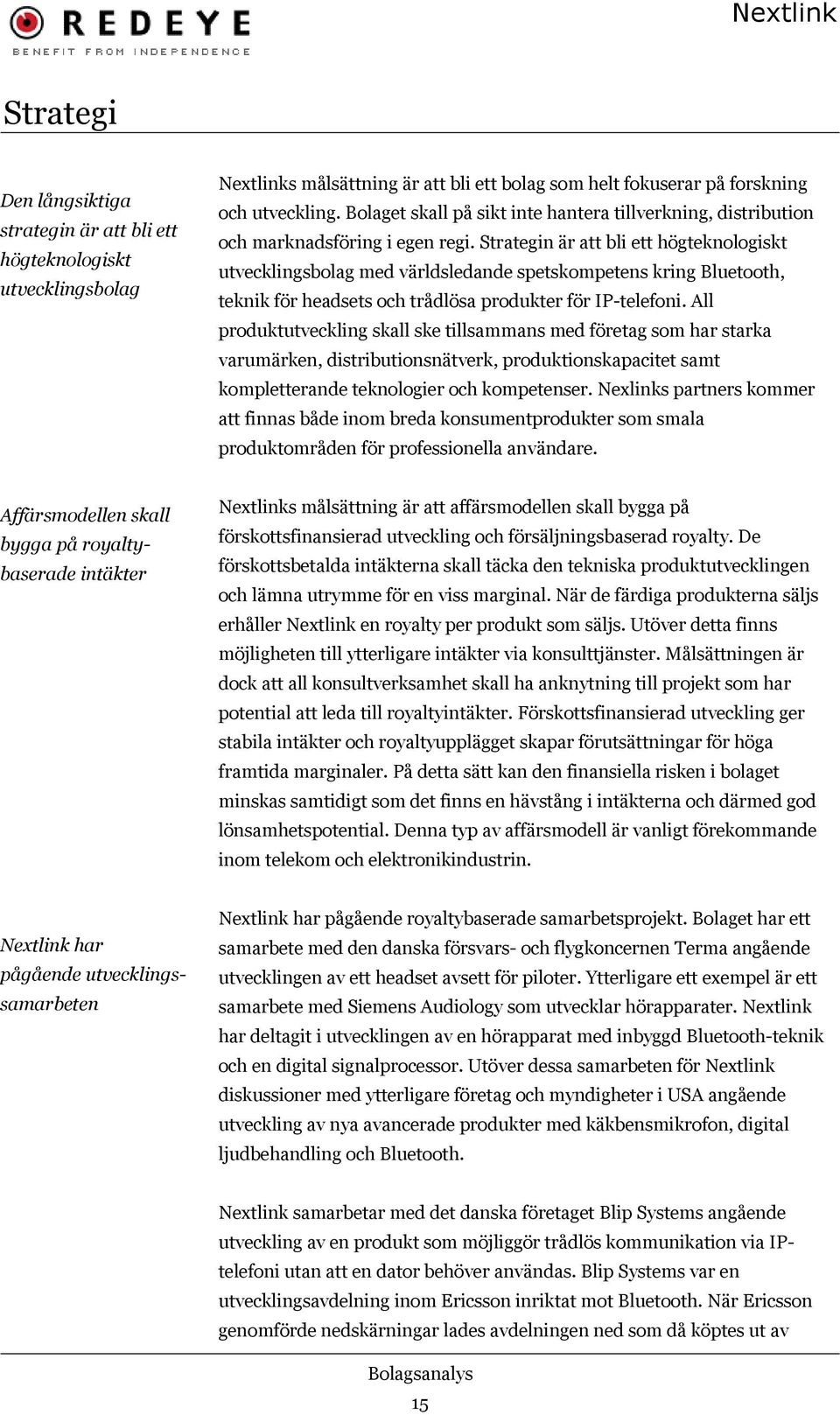 Strategin är att bli ett högteknologiskt utvecklingsbolag med världsledande spetskompetens kring Bluetooth, teknik för headsets och trådlösa produkter för IP-telefoni.