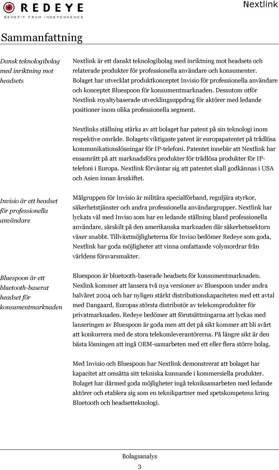 Dessutom utför Nextlink royaltybaserade utvecklingsuppdrag för aktörer med ledande positioner inom olika professionella segment.