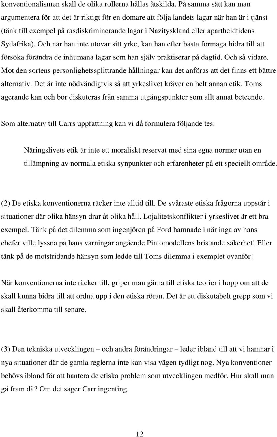 Sydafrika). Och när han inte utövar sitt yrke, kan han efter bästa förmåga bidra till att försöka förändra de inhumana lagar som han själv praktiserar på dagtid. Och så vidare.