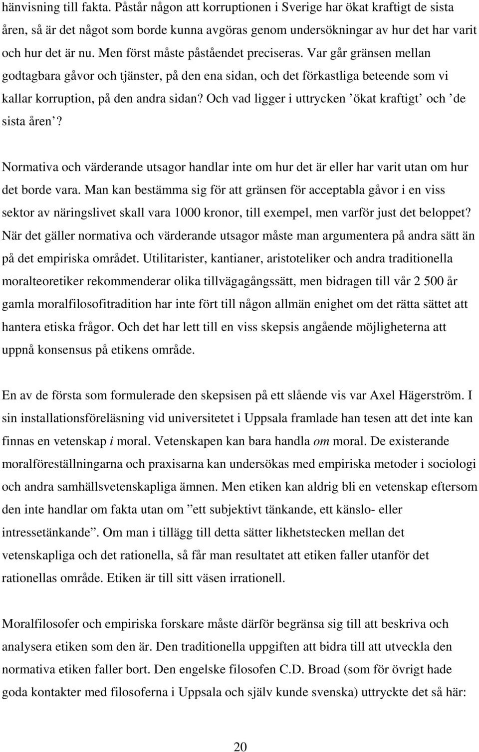 Och vad ligger i uttrycken ökat kraftigt och de sista åren? Normativa och värderande utsagor handlar inte om hur det är eller har varit utan om hur det borde vara.