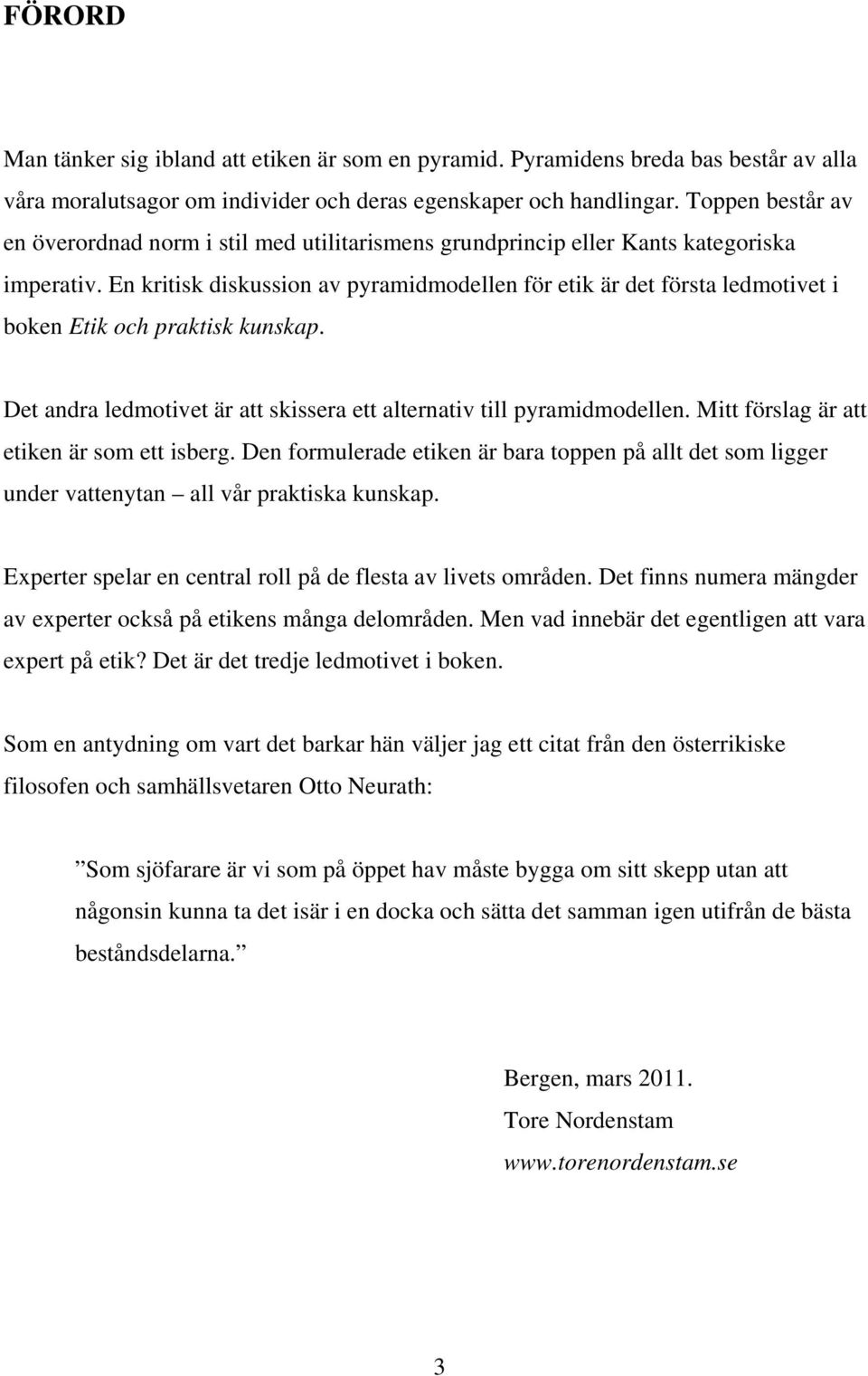 En kritisk diskussion av pyramidmodellen för etik är det första ledmotivet i boken Etik och praktisk kunskap. Det andra ledmotivet är att skissera ett alternativ till pyramidmodellen.