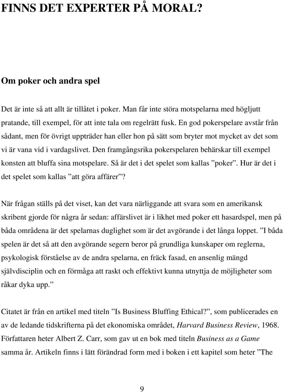 En god pokerspelare avstår från sådant, men för övrigt uppträder han eller hon på sätt som bryter mot mycket av det som vi är vana vid i vardagslivet.