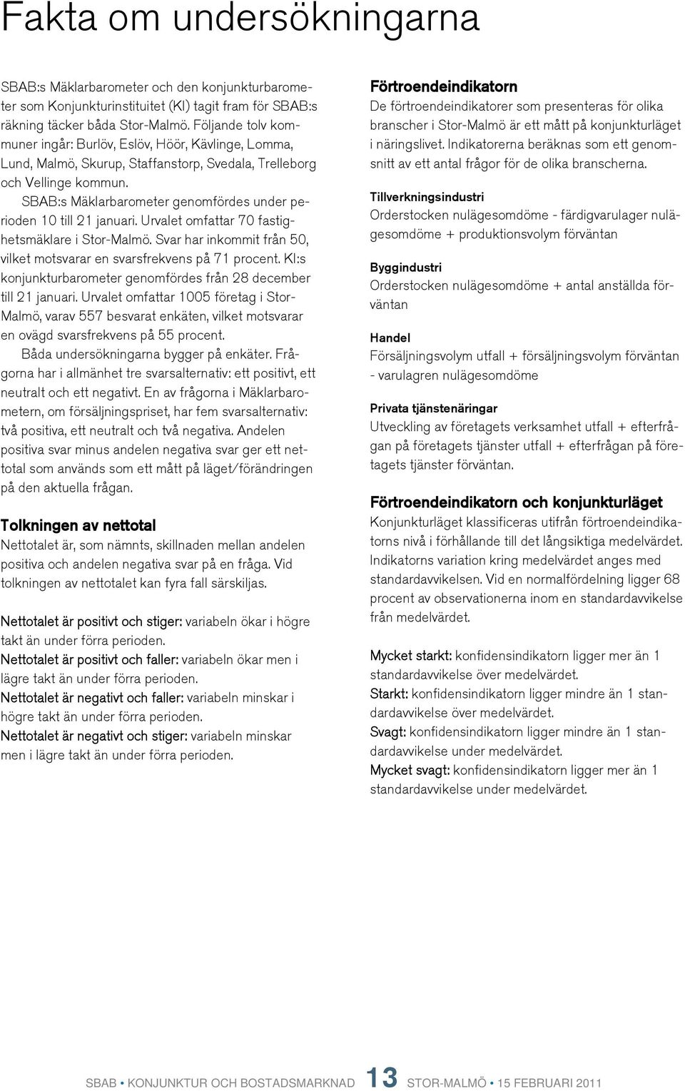 SBAB:s Mäklarbarometer genomfördes under perioden 1 till 21 januari. Urvalet omfattar 7 fastighetsmäklare i. Svar har inkommit från 5, vilket motsvarar en svarsfrekvens på 71 procent.