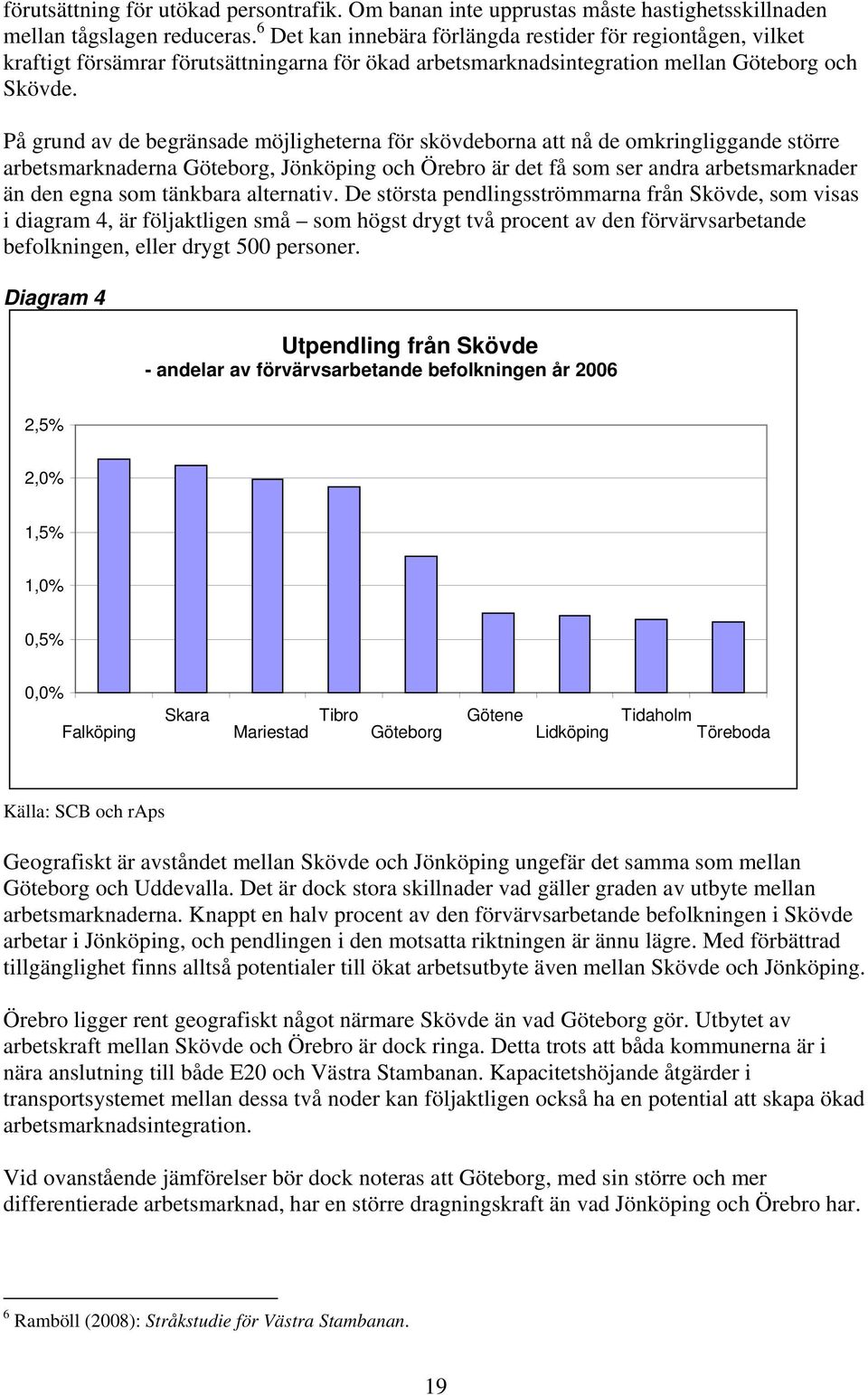 På grund av de begränsade möjligheterna för skövdeborna att nå de omkringliggande större arbetsmarknaderna Göteborg, Jönköping och Örebro är det få som ser andra arbetsmarknader än den egna som