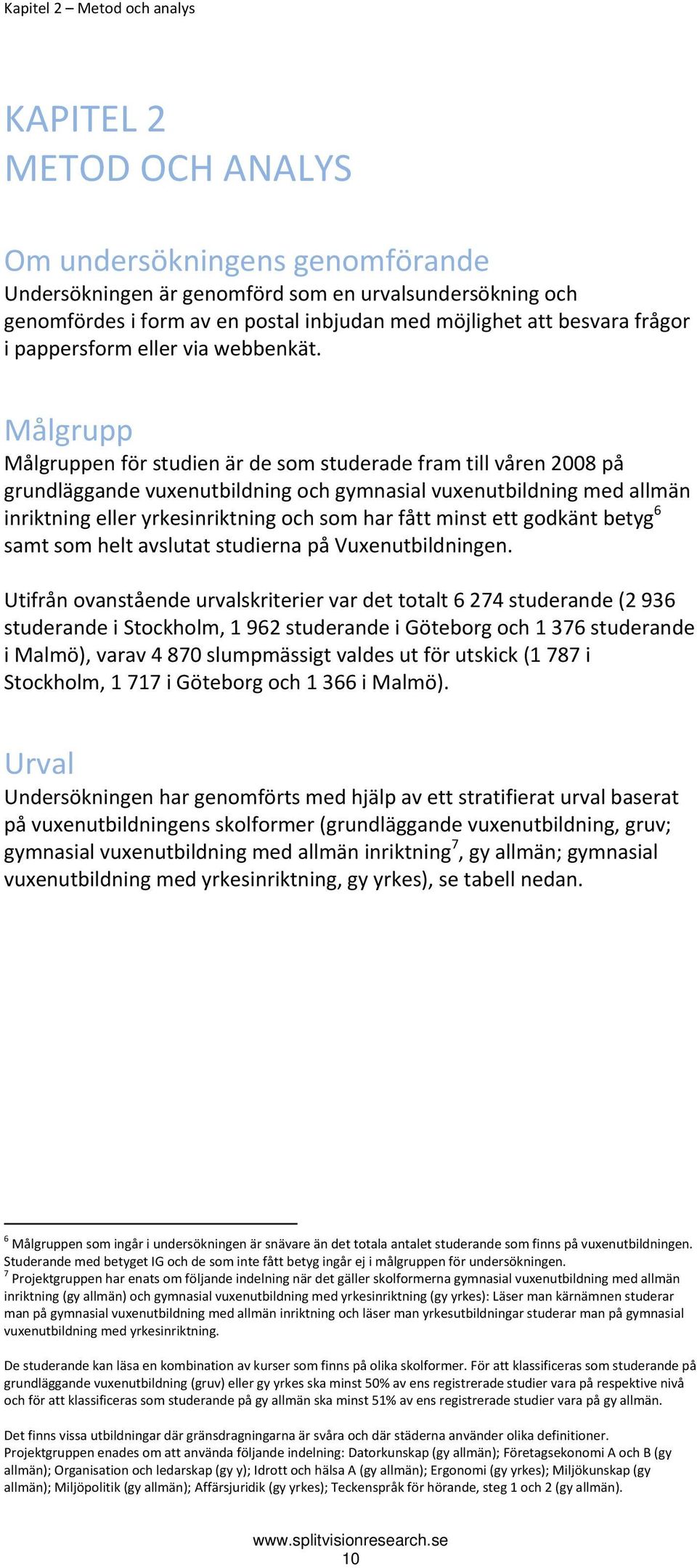 Målgrupp Målgruppen för studien är de som studerade fram till våren 2008 på grundläggande vuxenutbildning och gymnasial vuxenutbildning med allmän inriktning eller yrkesinriktning och som har fått