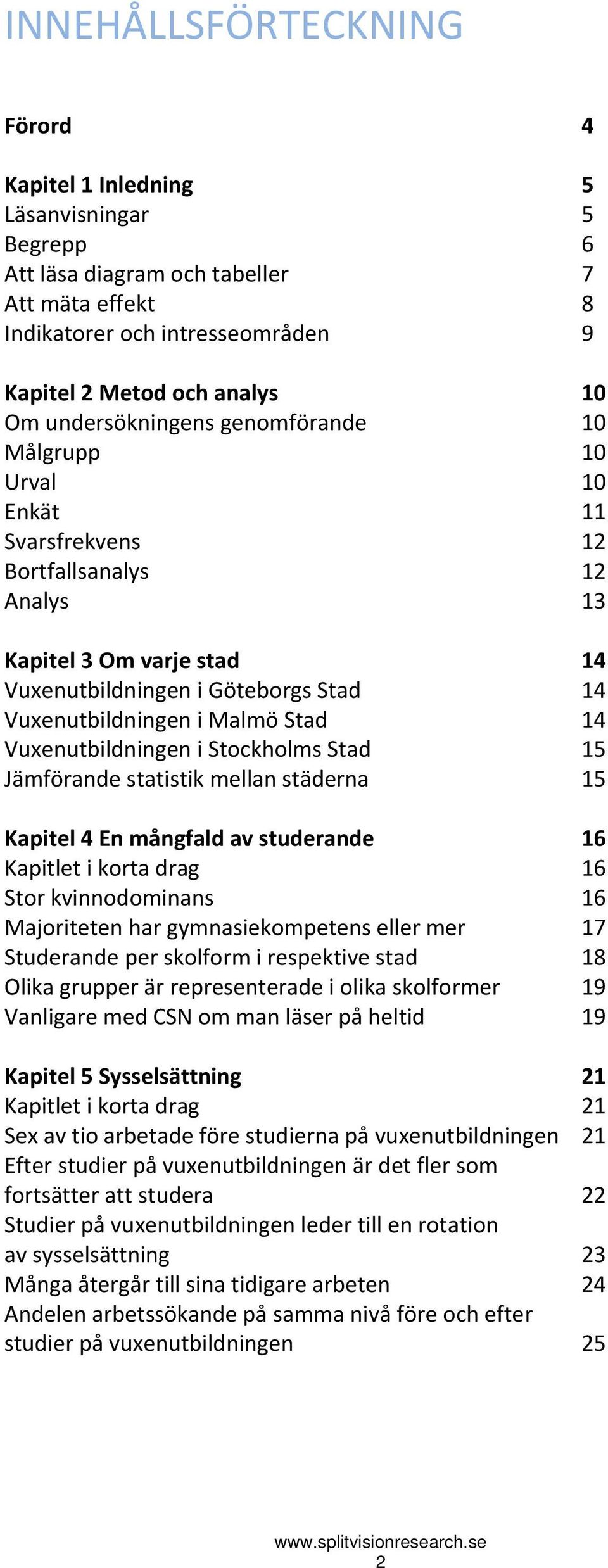 Stad 14 Vuxenutbildningen i Stockholms Stad 15 Jämförande statistik mellan städerna 15 Kapitel 4 En mångfald av studerande 16 Kapitlet i korta drag 16 Stor kvinnodominans 16 Majoriteten har