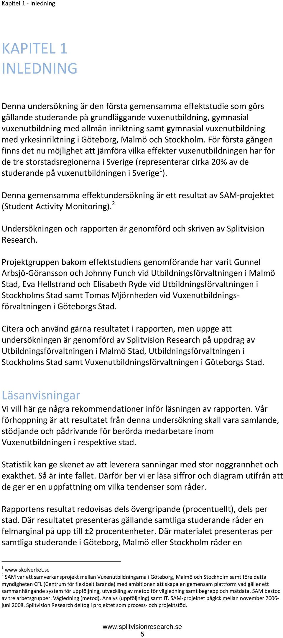 För första gången finns det nu möjlighet att jämföra vilka effekter vuxenutbildningen har för de tre storstadsregionerna i Sverige (representerar cirka 20% av de studerande på vuxenutbildningen i