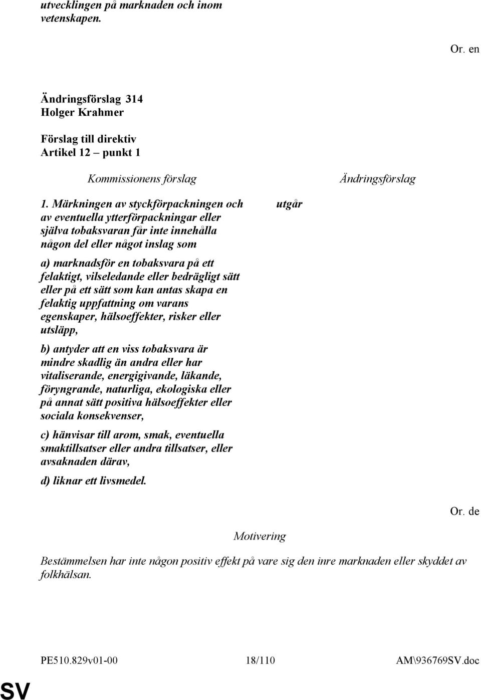 vilseledande eller bedrägligt sätt eller på ett sätt som kan antas skapa en felaktig uppfattning om varans egenskaper, hälsoeffekter, risker eller utsläpp, b) antyder att en viss tobaksvara är mindre