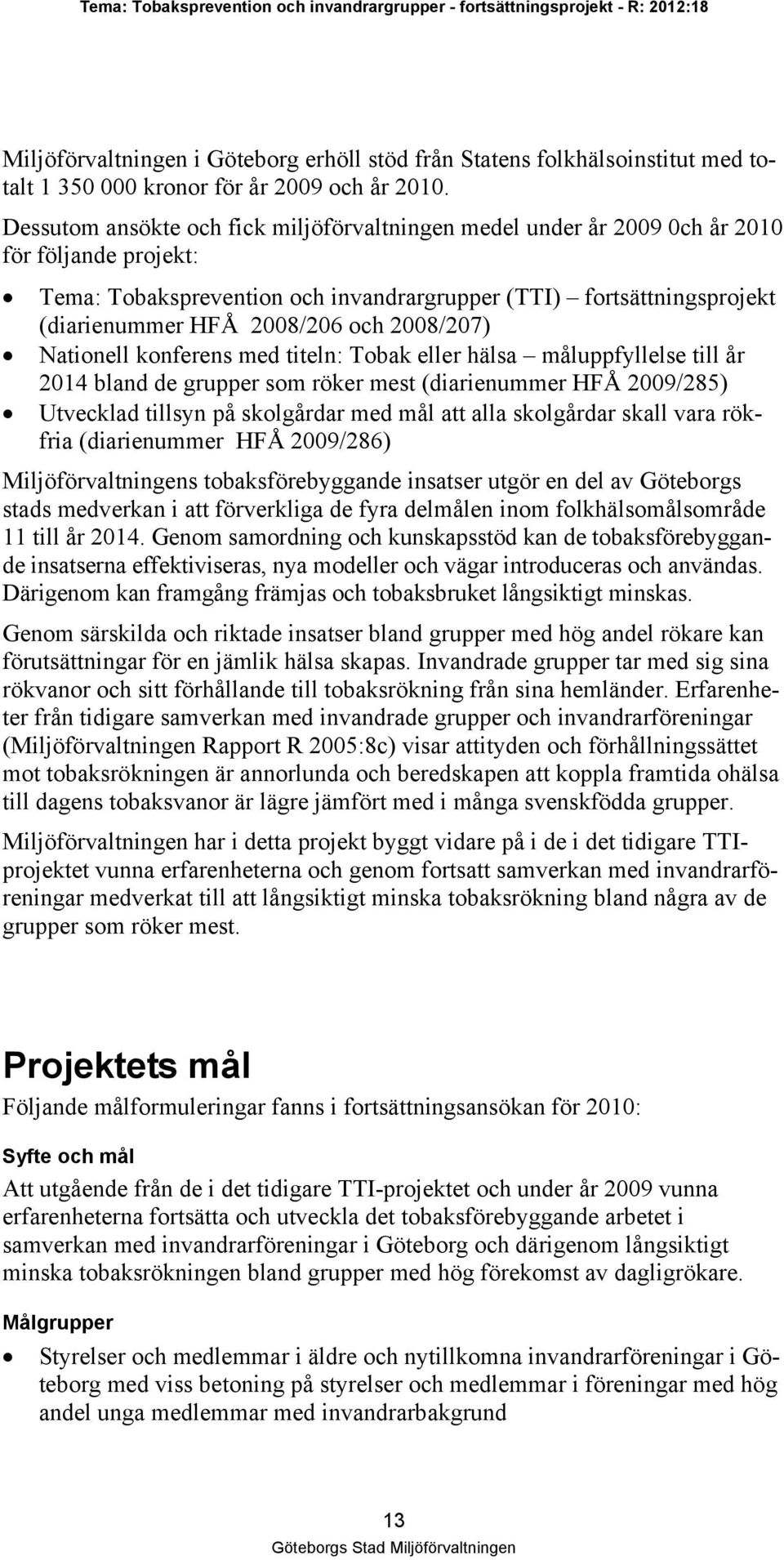 och 2008/207) Nationell konferens med titeln: Tobak eller hälsa måluppfyllelse till år 2014 bland de grupper som röker mest (diarienummer HFÅ 2009/285) Utvecklad tillsyn på skolgårdar med mål att