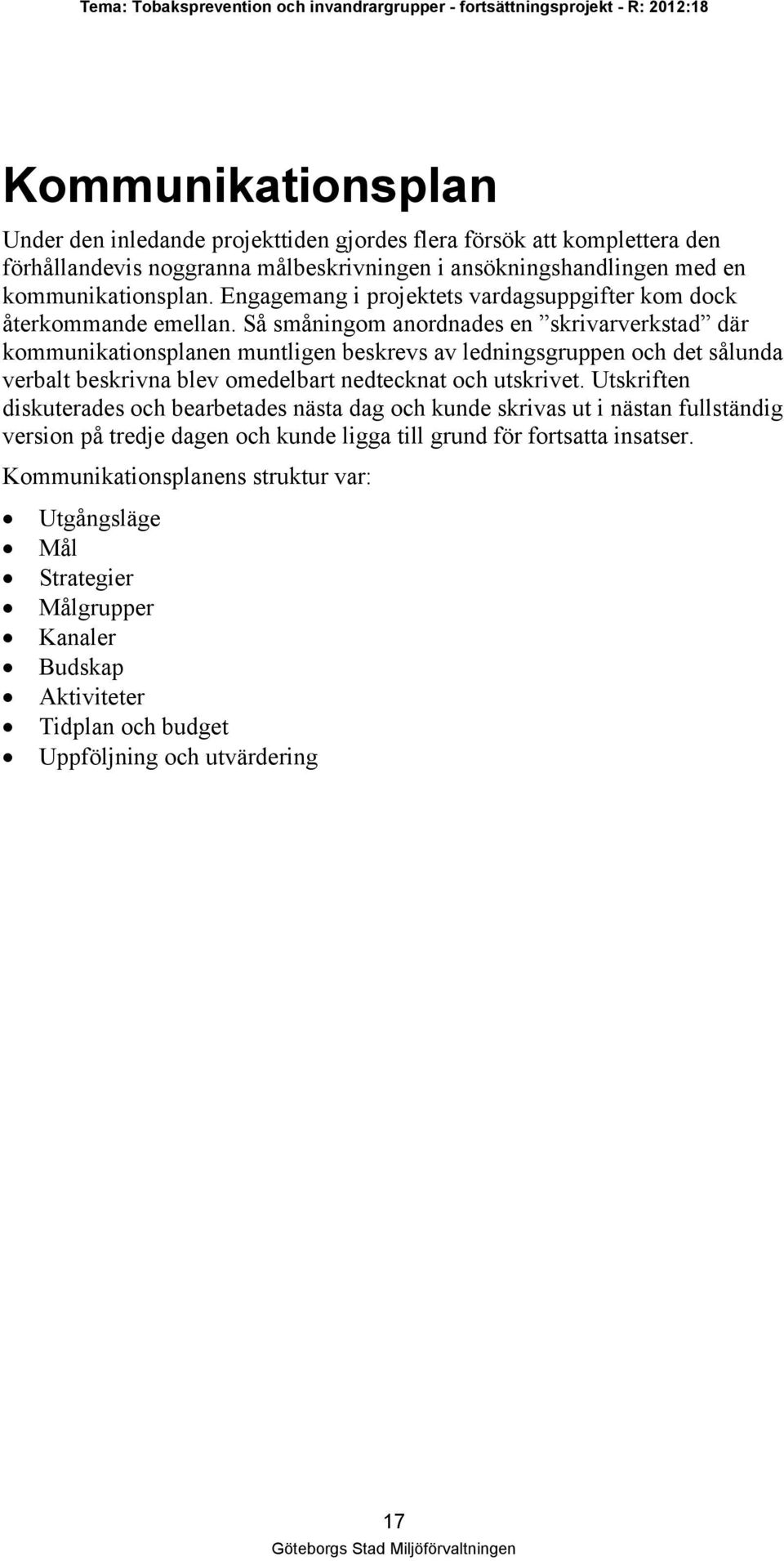 Så småningom anordnades en skrivarverkstad där kommunikationsplanen muntligen beskrevs av ledningsgruppen och det sålunda verbalt beskrivna blev omedelbart nedtecknat och utskrivet.