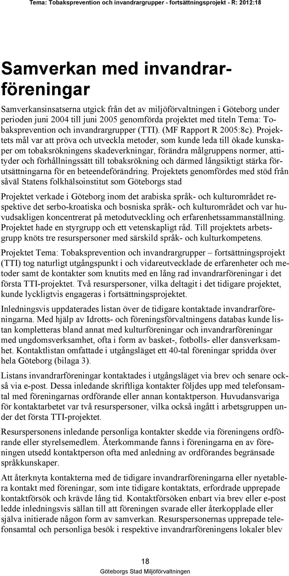 Projektets mål var att pröva och utveckla metoder, som kunde leda till ökade kunskaper om tobaksrökningens skadeverkningar, förändra målgruppens normer, attityder och förhållningssätt till