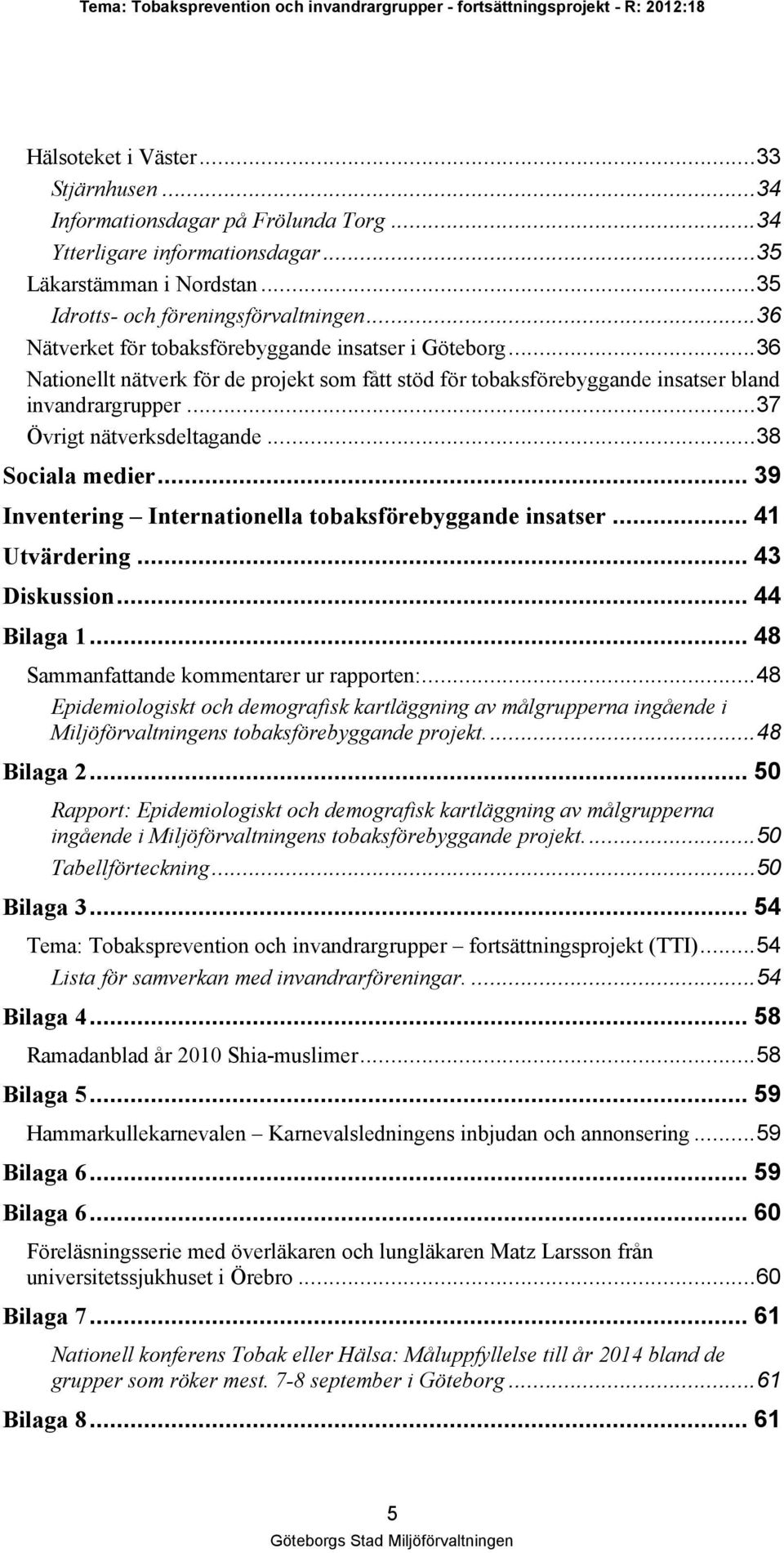 ..38 Sociala medier... 39 Inventering Internationella tobaksförebyggande insatser... 41 Utvärdering... 43 Diskussion... 44 Bilaga 1... 48 Sammanfattande kommentarer ur rapporten:.