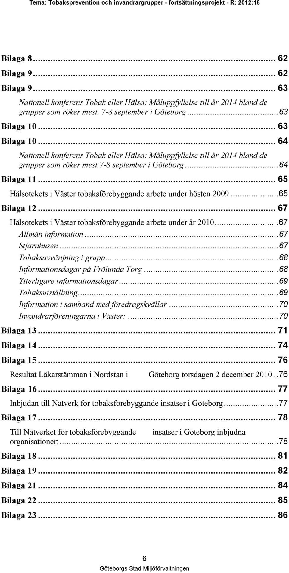 .. 65 Hälsotekets i Väster tobaksförebyggande arbete under hösten 2009...65 Bilaga 12... 67 Hälsotekets i Väster tobaksförebyggande arbete under år 2010...67 Allmän information...67 Stjärnhusen.