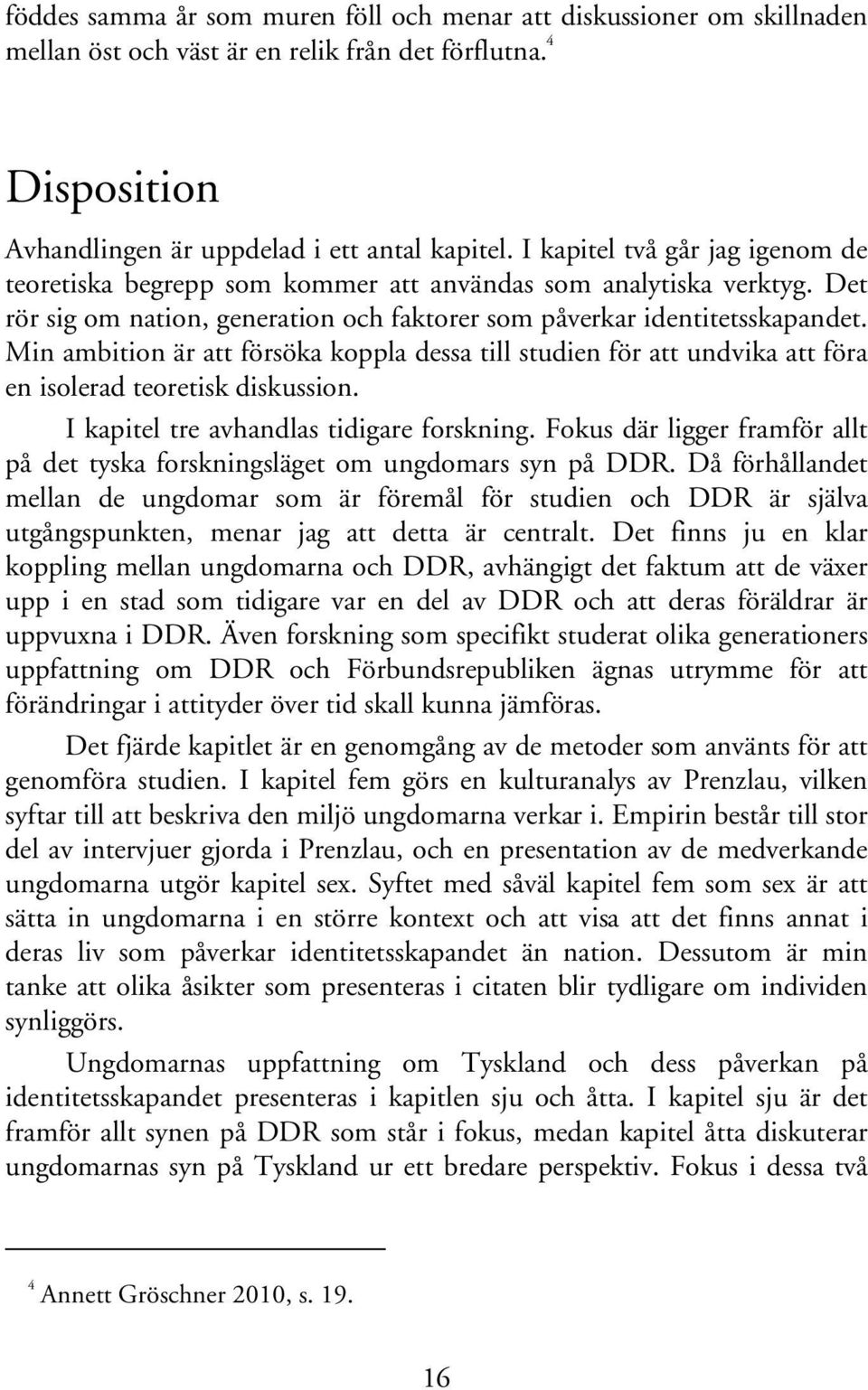 Min ambition är att försöka koppla dessa till studien för att undvika att föra en isolerad teoretisk diskussion. I kapitel tre avhandlas tidigare forskning.