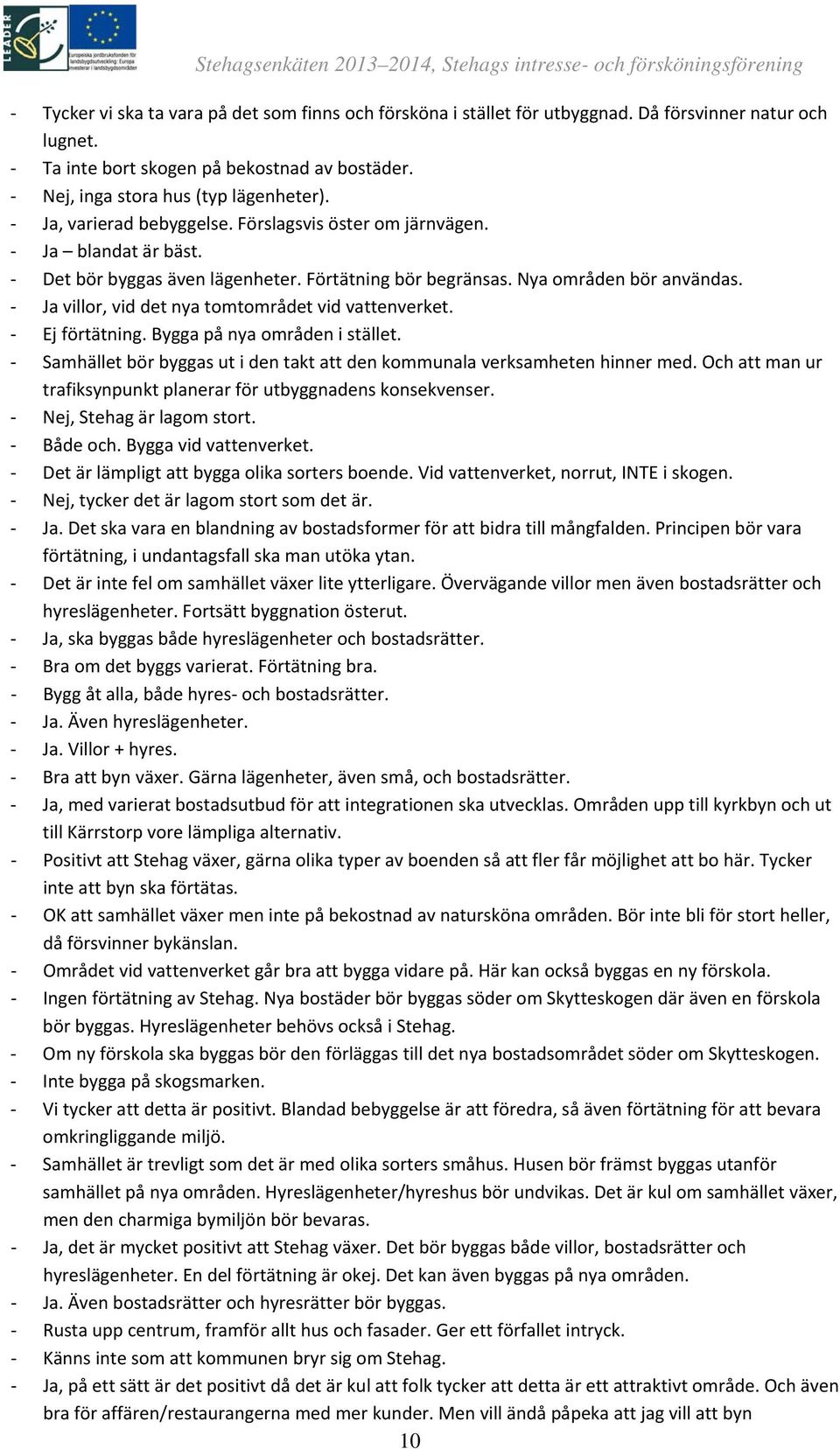 Ja villor, vid det nya tomtområdet vid vattenverket. Ej förtätning. Bygga på nya områden i stället. Samhället bör byggas ut i den takt att den kommunala verksamheten hinner med.