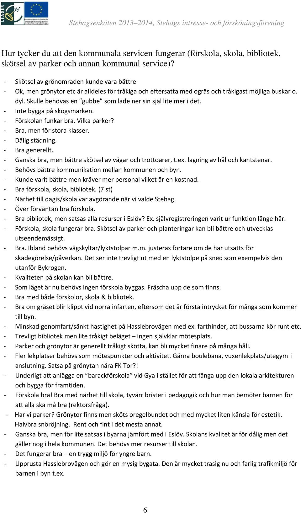 Skulle behövas en gubbe som lade ner sin själ lite mer i det. Inte bygga på skogsmarken. Förskolan funkar bra. Vilka parker? Bra, men för stora klasser. Dålig städning. Bra generellt.