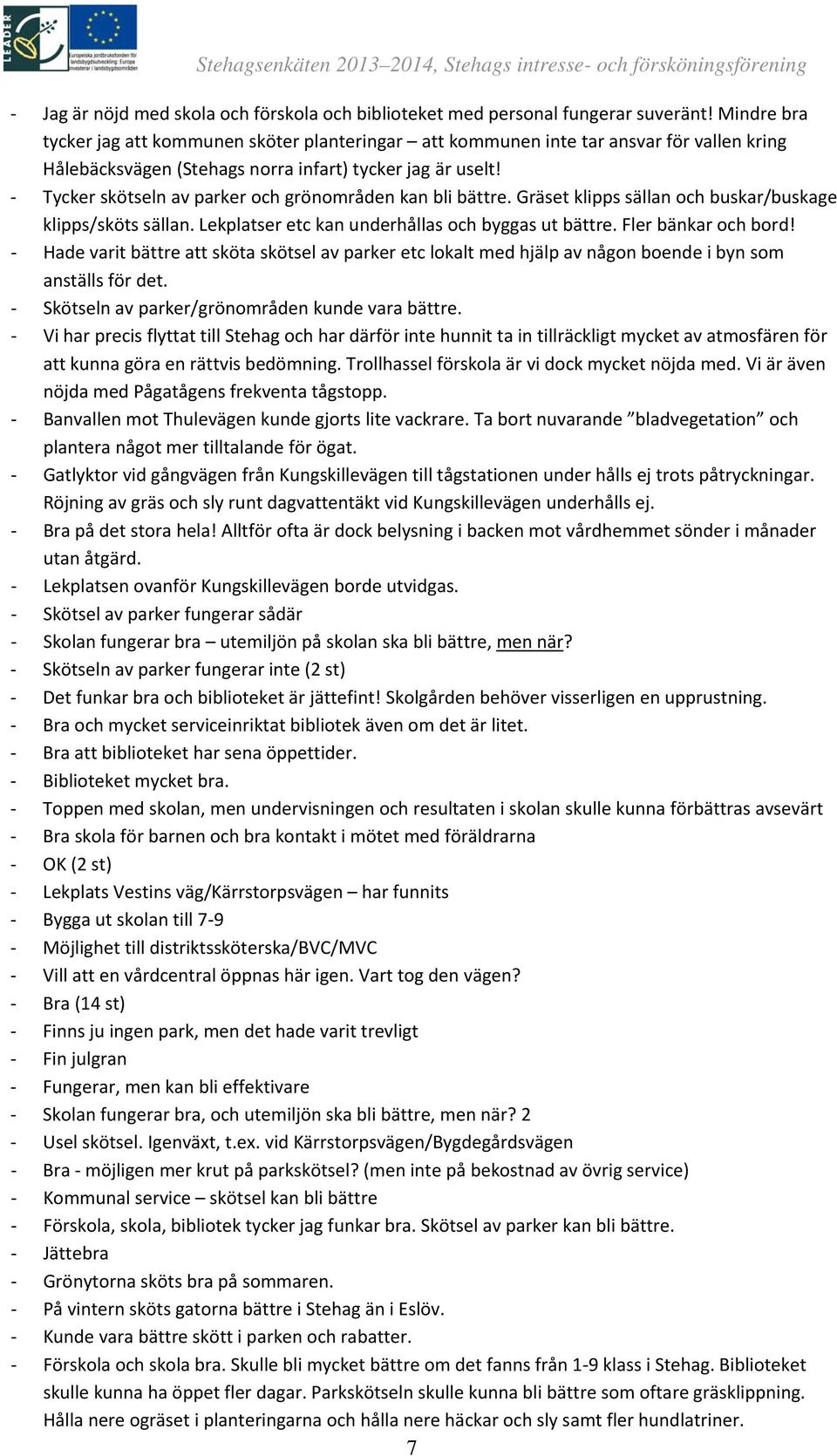 Tycker skötseln av parker och grönområden kan bli bättre. Gräset klipps sällan och buskar/buskage klipps/sköts sällan. Lekplatser etc kan underhållas och byggas ut bättre. Fler bänkar och bord!