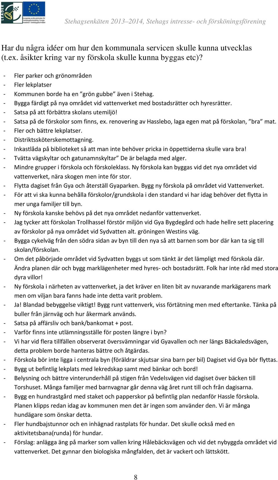 Satsa på att förbättra skolans utemiljö! Satsa på de förskolor som finns, ex. renovering av Hasslebo, laga egen mat på förskolan, bra mat. Fler och bättre lekplatser. Distriktssköterskemottagning.