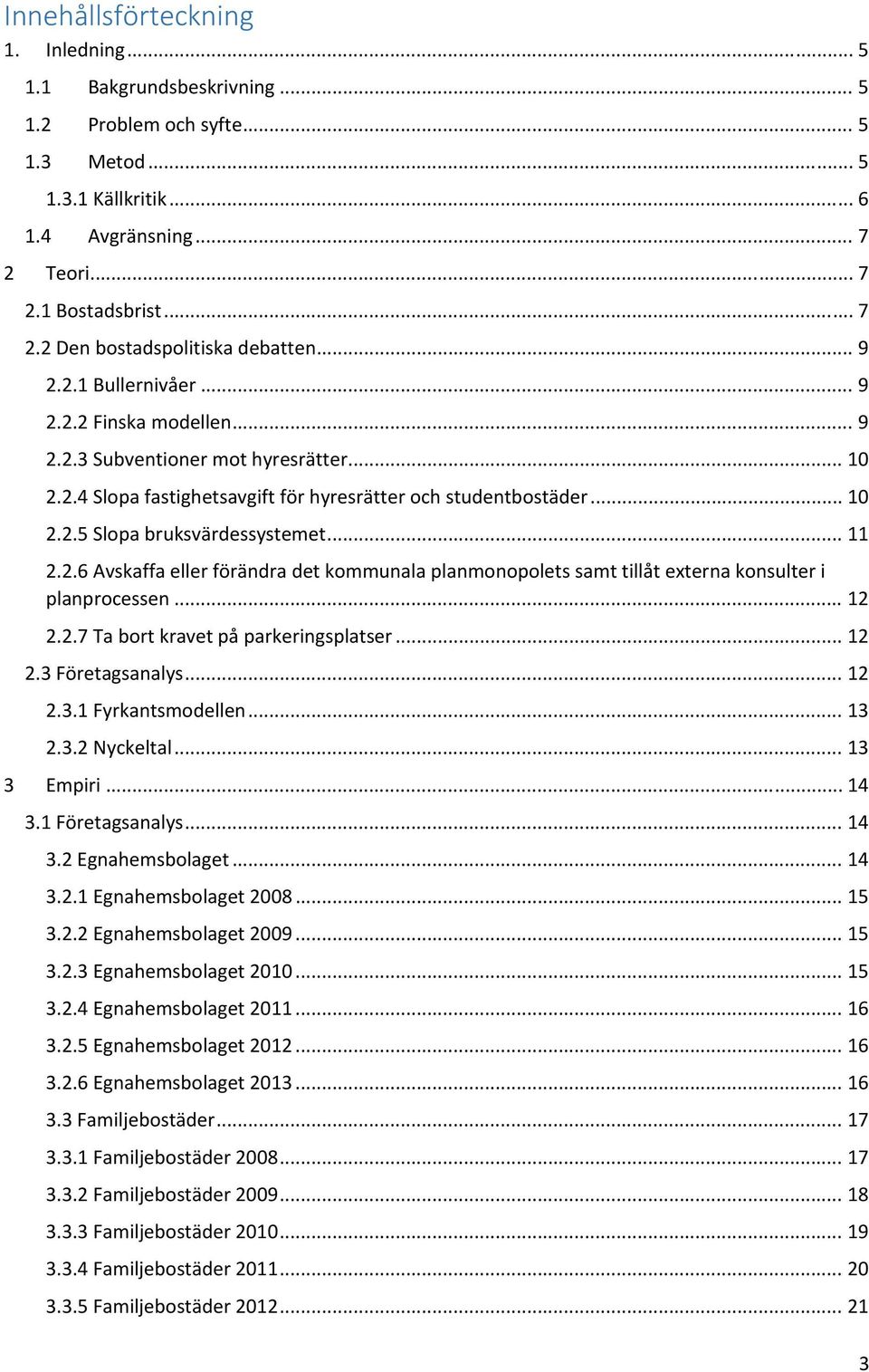 .. 11 2.2.6 Avskaffa eller förändra det kommunala planmonopolets samt tillåt externa konsulter i planprocessen... 12 2.2.7 Ta bort kravet på parkeringsplatser... 12 2.3 Företagsanalys... 12 2.3.1 Fyrkantsmodellen.