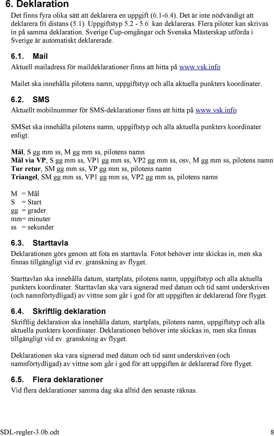 Mail Aktuell mailadress för maildeklarationer finns att hitta på www.vsk.info Mailet ska innehålla pilotens namn, uppgiftstyp och alla aktuella punkters koordinater. 6.2.