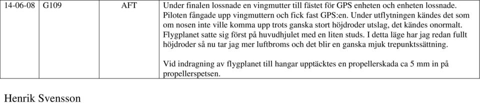 Under utflytningen kändes det som om nosen inte ville komma upp trots ganska stort höjdroder utslag, det kändes onormalt.