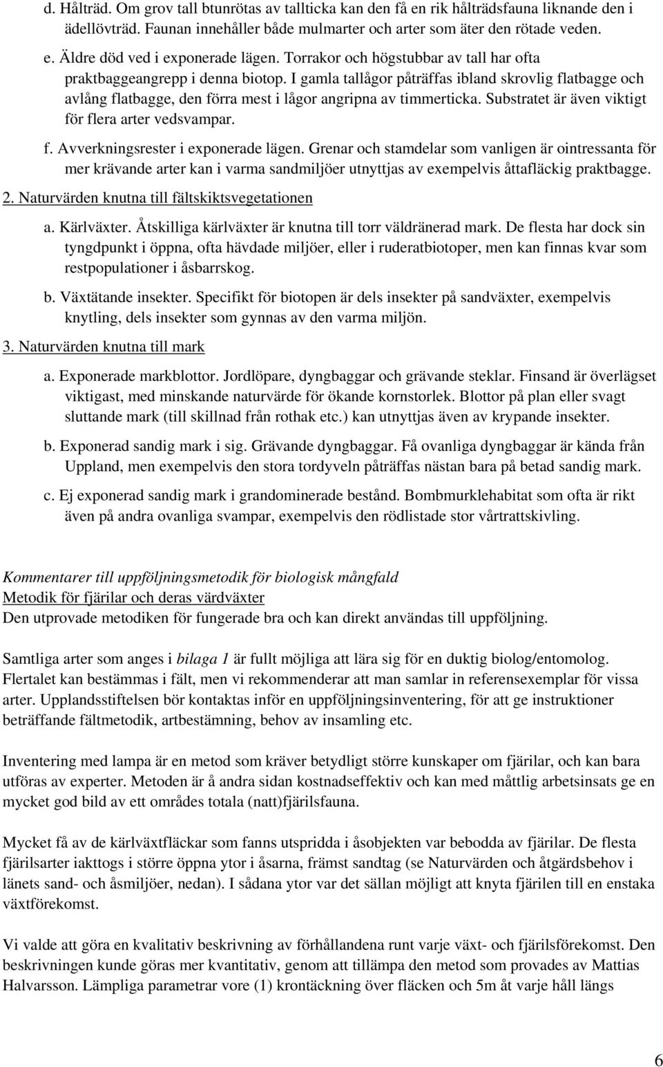 Substratet är även viktigt för flera arter vedsvampar. f. Avverkningsrester i exponerade lägen.