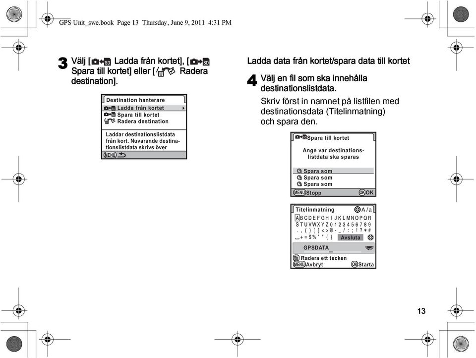 Nuvarande destinationslistdata skrivs över MENU Ladda data från kortet/spara data till kortet 4 Välj en fil som ska innehålla destinationslistdata.