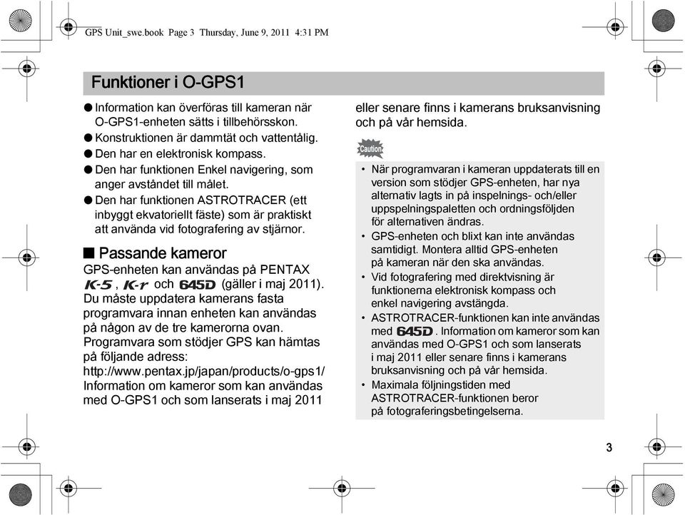 l Den har funktionen ASTROTRACER (ett inbyggt ekvatoriellt fäste) som är praktiskt att använda vid fotografering av stjärnor.