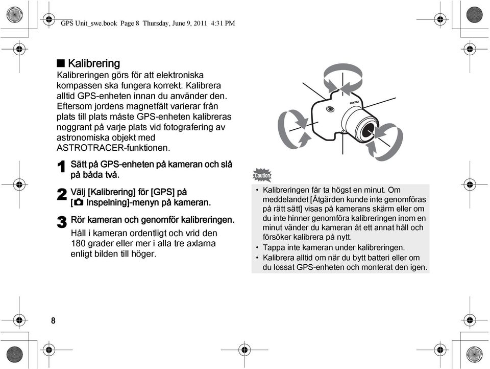 1 2 3 Sätt på GPS-enheten på kameran och slå på båda två. Välj [Kalibrering] för [GPS] på [A Inspelning]-menyn på kameran. Rör kameran och genomför kalibreringen.