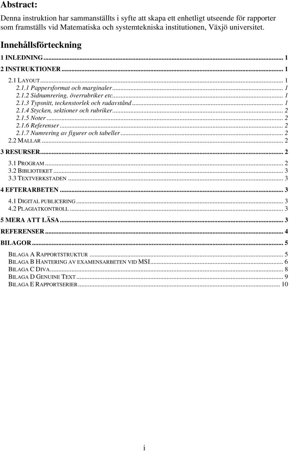 .. 1 2.1.4 Stycken, sektioner och rubriker... 2 2.1.5 Noter... 2 2.1.6 Referenser... 2 2.1.7 Numrering av figurer och tabeller... 2 2.2 MALLAR... 2 3 RESURSER... 2 3.1 PROGRAM... 2 3.2 BIBLIOTEKET.