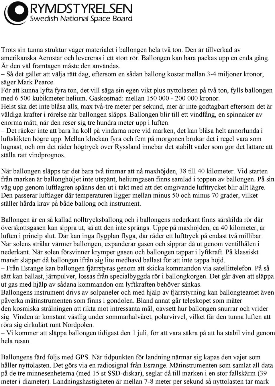 För att kunna lyfta fyra ton, det vill säga sin egen vikt plus nyttolasten på två ton, fylls ballongen med 6 500 kubikmeter helium. Gaskostnad: mellan 150 000-200 000 kronor.